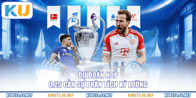 Dự đoán HDP 0.25 cần sự phân tích kỹ lưỡng